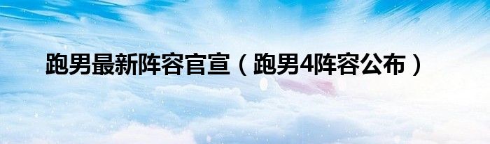  跑男最新阵容官宣（跑男4阵容公布）