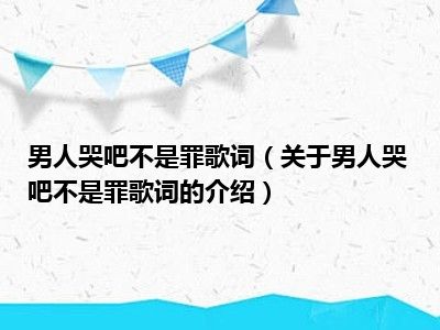 男人哭吧不是罪歌词（关于男人哭吧不是罪歌词的介绍）