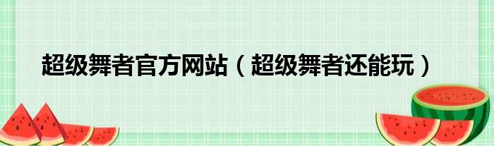 超级舞者官方网站（超级舞者还能玩）