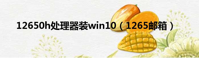 12650h处理器装win10（1265邮箱）