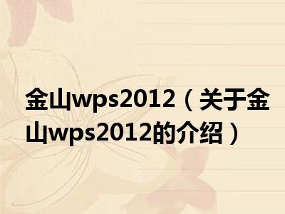 金山wps2012（关于金山wps2012的介绍）