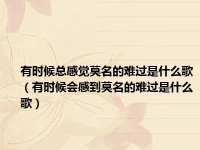 有时候总感觉莫名的难过是什么歌（有时候会感到莫名的难过是什么歌）