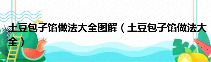 土豆包子馅做法大全图解（土豆包子馅做法大全）