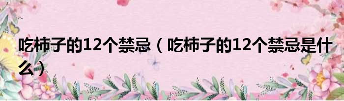 吃柿子的12个禁忌（吃柿子的12个禁忌是什么）