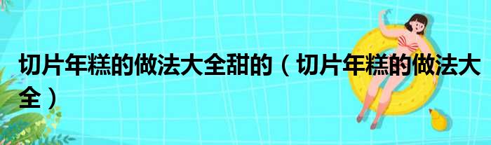 切片年糕的做法大全甜的（切片年糕的做法大全）