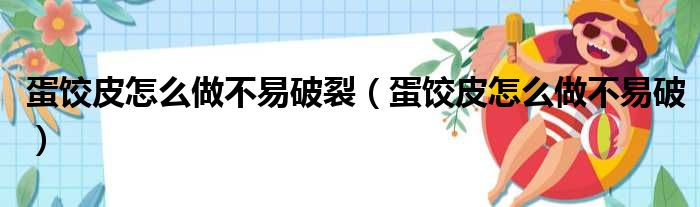 蛋饺皮怎么做不易破裂（蛋饺皮怎么做不易破）