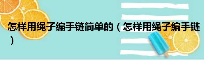 怎样用绳子编手链简单的（怎样用绳子编手链）