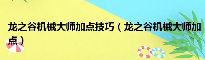 龙之谷机械大师加点技巧（龙之谷机械大师加点）