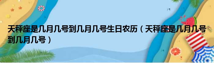 天秤座是几月几号到几月几号生日农历（天秤座是几月几号到几月几号）