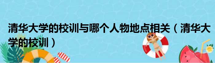 清华大学的校训与哪个人物地点相关（清华大学的校训）