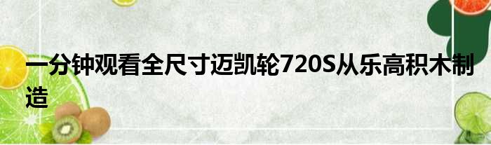 一分钟观看全尺寸迈凯轮720S从乐高积木制造