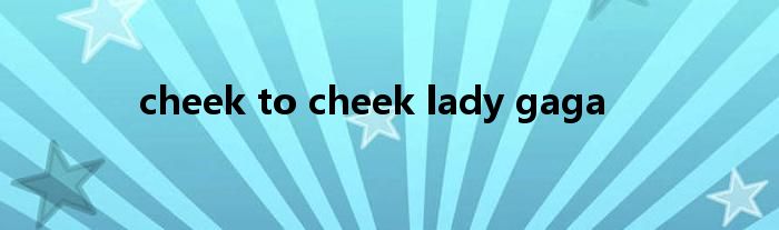  cheek to cheek lady gaga