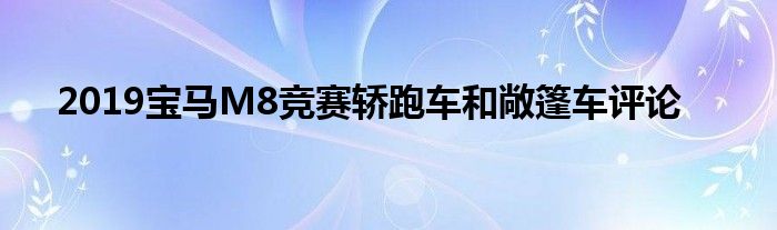 2019宝马M8竞赛轿跑车和敞篷车评论