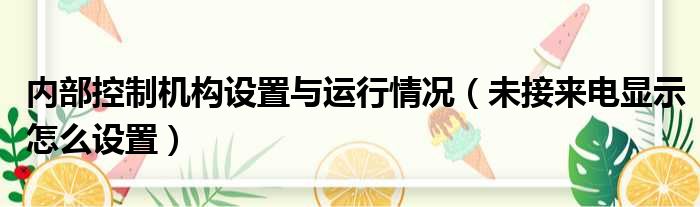 内部控制机构设置与运行情况（未接来电显示怎么设置）