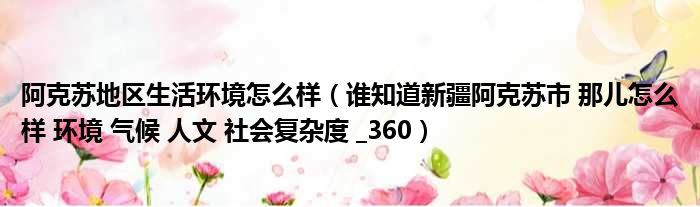 阿克苏地区生活环境怎么样（谁知道新疆阿克苏市 那儿怎么样 环境 气候 人文 社会复杂度  360）