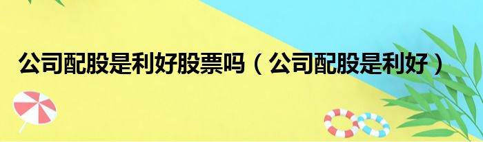 公司配股是利好股票吗（公司配股是利好）