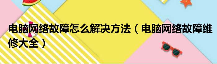 电脑网络故障怎么解决方法（电脑网络故障维修大全）