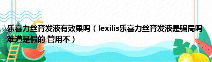 乐喜力丝育发液有效果吗（lexilis乐喜力丝育发液是骗局吗 难道是假的 管用不）