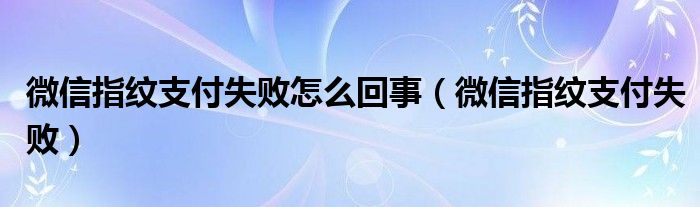 微信指纹支付失败怎么回事（微信指纹支付失败）