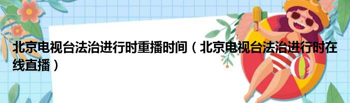 北京电视台法治进行时重播时间（北京电视台法治进行时在线直播）