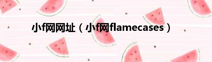 小f网网址（小f网flamecases）