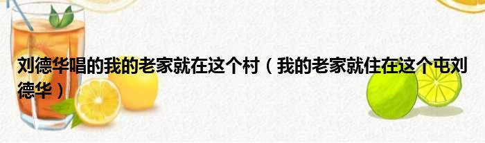 刘德华唱的我的老家就在这个村（我的老家就住在这个屯刘德华）