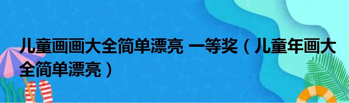 儿童画画大全简单漂亮 一等奖（儿童年画大全简单漂亮）