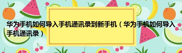 华为手机如何导入手机通讯录到新手机（华为手机如何导入手机通讯录）