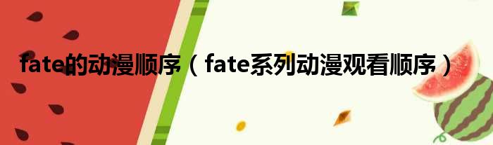 fate的动漫顺序（fate系列动漫观看顺序）