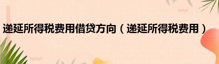 递延所得税费用借贷方向（递延所得税费用）