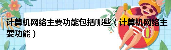 计算机网络主要功能包括哪些（计算机网络主要功能）