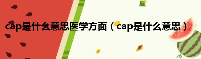 cap是什么意思医学方面（cap是什么意思）