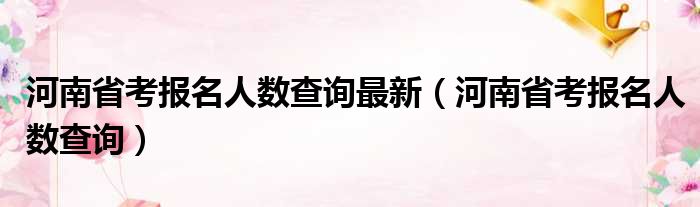 河南省考报名人数查询最新（河南省考报名人数查询）