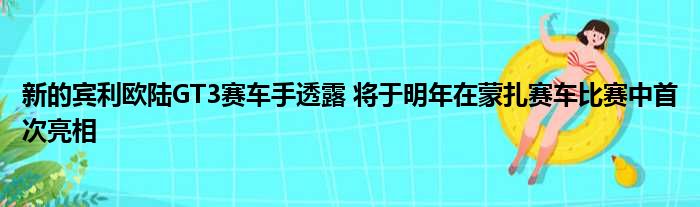 新的宾利欧陆GT3赛车手透露 将于明年在蒙扎赛车比赛中首次亮相