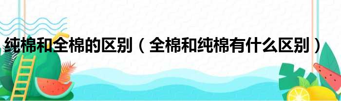 纯棉和全棉的区别（全棉和纯棉有什么区别）