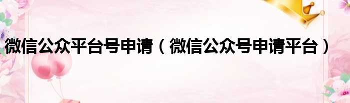 微信公众平台号申请（微信公众号申请平台）