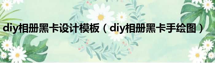 diy相册黑卡设计模板（diy相册黑卡手绘图）