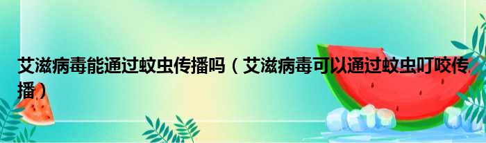 艾滋病毒能通过蚊虫传播吗（艾滋病毒可以通过蚊虫叮咬传播）