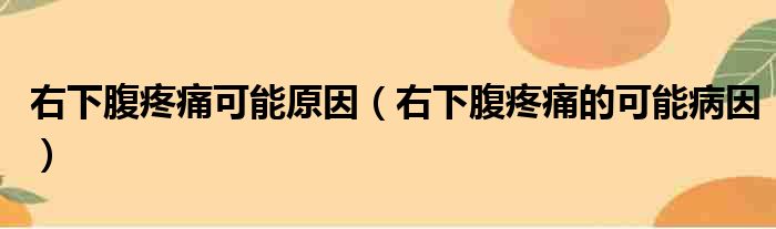 右下腹疼痛可能原因（右下腹疼痛的可能病因）