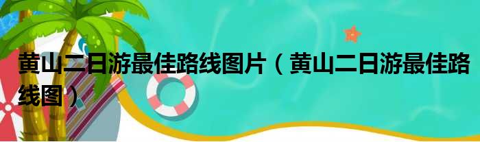 黄山二日游最佳路线图片（黄山二日游最佳路线图）