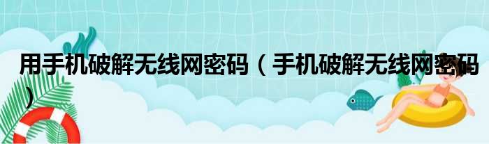 用手机破解无线网密码（手机破解无线网密码）