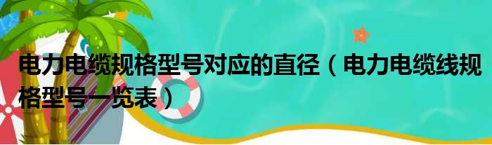 电力电缆规格型号对应的直径（电力电缆线规格型号一览表）