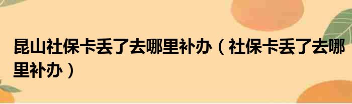 昆山社保卡丢了去哪里补办（社保卡丢了去哪里补办）