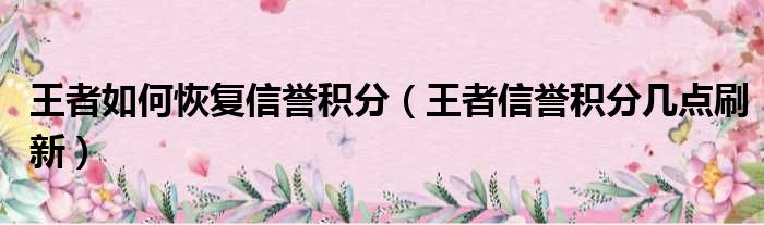 王者如何恢复信誉积分（王者信誉积分几点刷新）