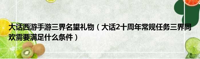 大话西游手游三界名望礼物（大话2十周年常规任务三界同欢需要满足什么条件）