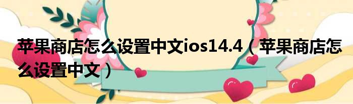 苹果商店怎么设置中文ios14.4（苹果商店怎么设置中文）