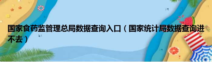 国家食药监管理总局数据查询入口（国家统计局数据查询进不去）