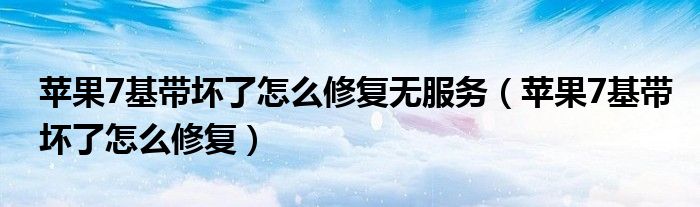 苹果7基带坏了怎么修复无服务（苹果7基带坏了怎么修复）