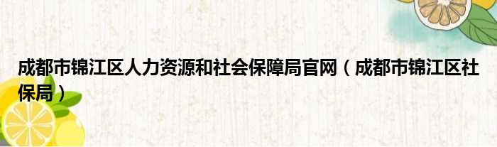 成都市锦江区人力资源和社会保障局官网（成都市锦江区社保局）