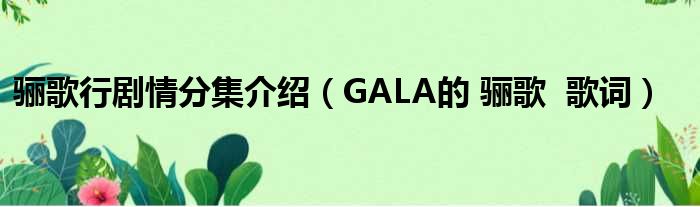 骊歌行剧情分集介绍（GALA的 骊歌  歌词）